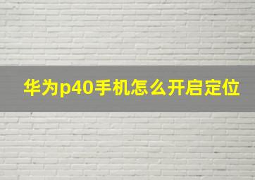 华为p40手机怎么开启定位