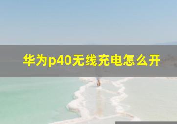 华为p40无线充电怎么开