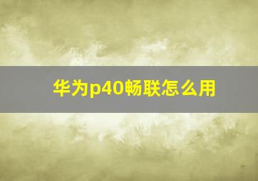 华为p40畅联怎么用