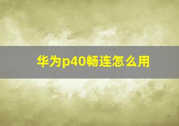 华为p40畅连怎么用