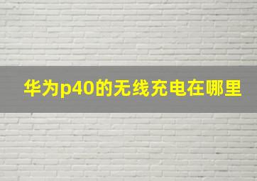 华为p40的无线充电在哪里