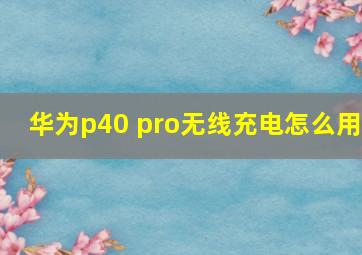 华为p40 pro无线充电怎么用