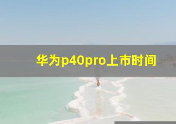 华为p40pro上市时间