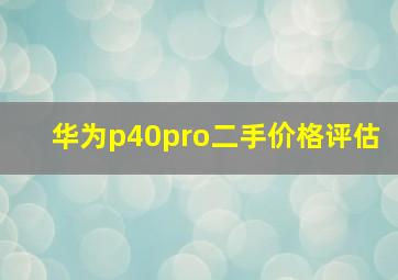 华为p40pro二手价格评估