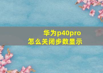 华为p40pro怎么关闭步数显示