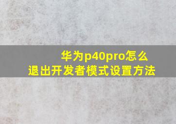 华为p40pro怎么退出开发者模式设置方法