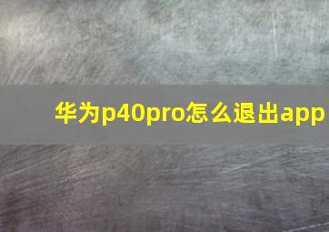 华为p40pro怎么退出app