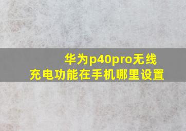 华为p40pro无线充电功能在手机哪里设置