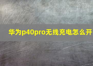 华为p40pro无线充电怎么开