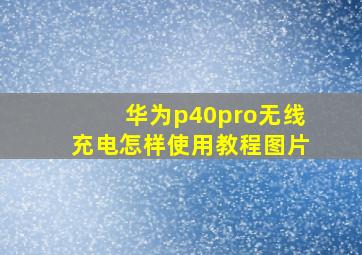 华为p40pro无线充电怎样使用教程图片