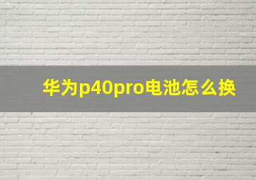 华为p40pro电池怎么换