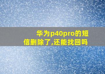 华为p40pro的短信删除了,还能找回吗