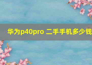 华为p40pro+二手手机多少钱