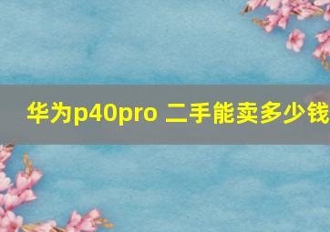 华为p40pro+二手能卖多少钱