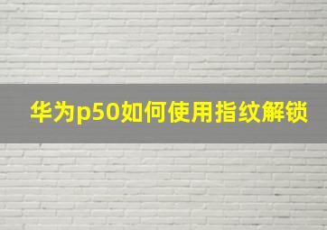 华为p50如何使用指纹解锁