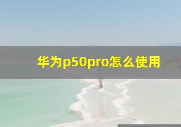 华为p50pro怎么使用