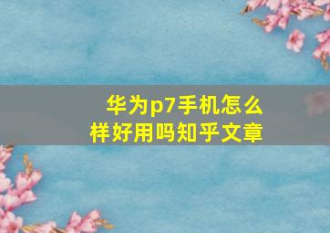 华为p7手机怎么样好用吗知乎文章