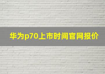 华为p70上市时间官网报价