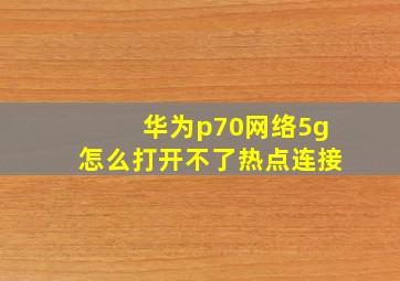 华为p70网络5g怎么打开不了热点连接