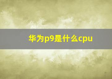 华为p9是什么cpu