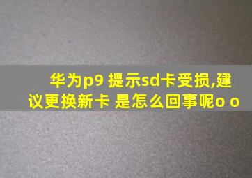 华为p9 提示sd卡受损,建议更换新卡 是怎么回事呢o o