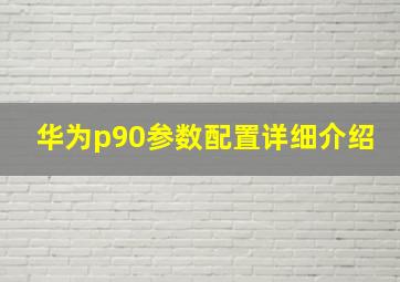 华为p90参数配置详细介绍