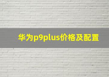 华为p9plus价格及配置