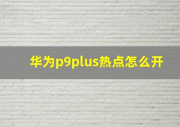 华为p9plus热点怎么开