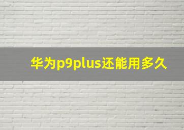 华为p9plus还能用多久