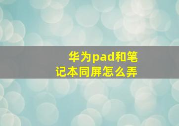 华为pad和笔记本同屏怎么弄