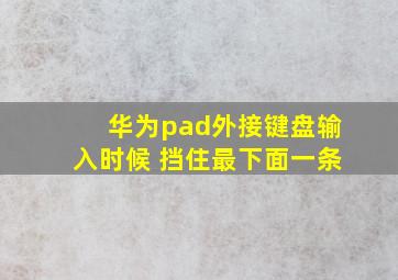 华为pad外接键盘输入时候 挡住最下面一条