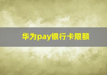 华为pay银行卡限额