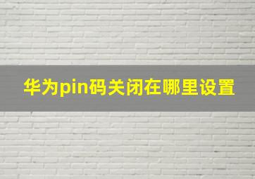 华为pin码关闭在哪里设置