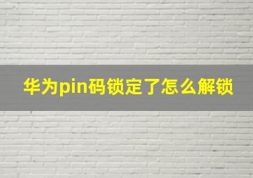 华为pin码锁定了怎么解锁