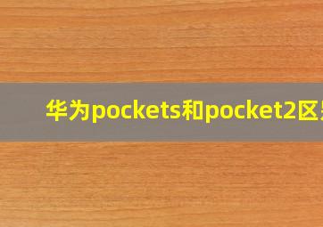 华为pockets和pocket2区别