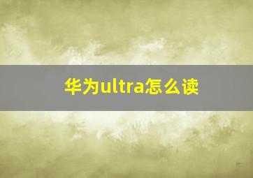 华为ultra怎么读