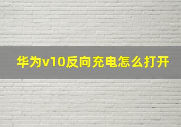 华为v10反向充电怎么打开