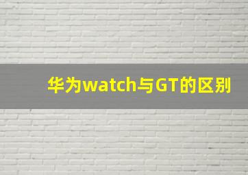 华为watch与GT的区别