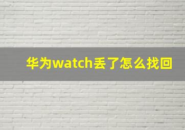 华为watch丢了怎么找回