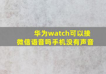 华为watch可以接微信语音吗手机没有声音