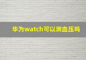 华为watch可以测血压吗