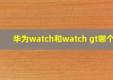 华为watch和watch gt哪个好