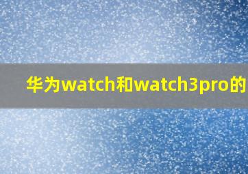 华为watch和watch3pro的区别