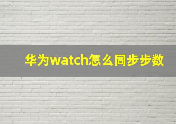 华为watch怎么同步步数