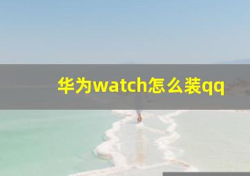 华为watch怎么装qq