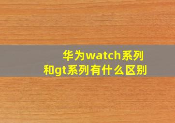 华为watch系列和gt系列有什么区别