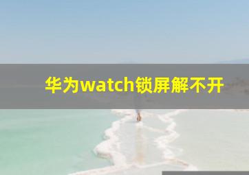 华为watch锁屏解不开