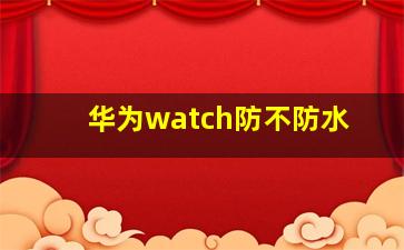 华为watch防不防水