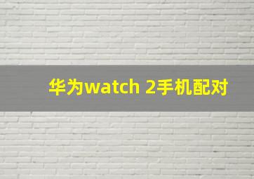 华为watch 2手机配对