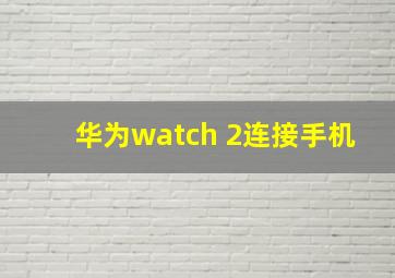 华为watch 2连接手机